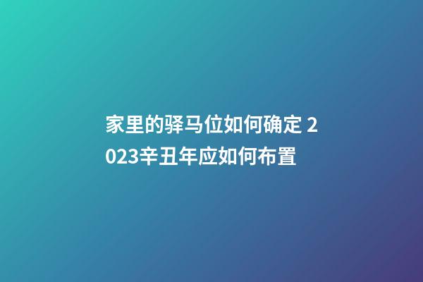 家里的驿马位如何确定 2023辛丑年应如何布置